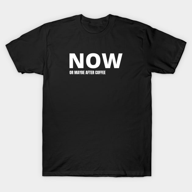 NOW or maybe after my coffee T-Shirt by yourstruly